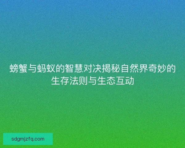 螃蟹与蚂蚁的智慧对决揭秘自然界奇妙的生存法则与生态互动