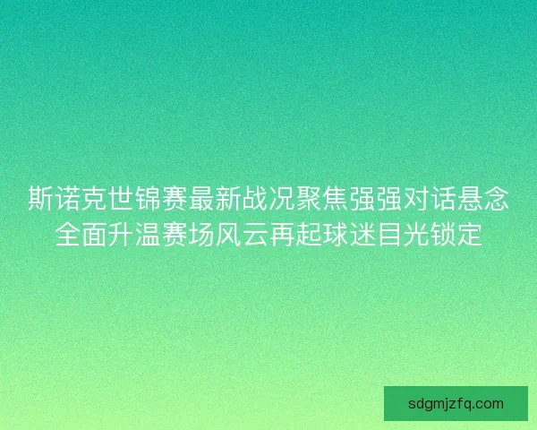 斯诺克世锦赛最新战况聚焦强强对话悬念全面升温赛场风云再起球迷目光锁定