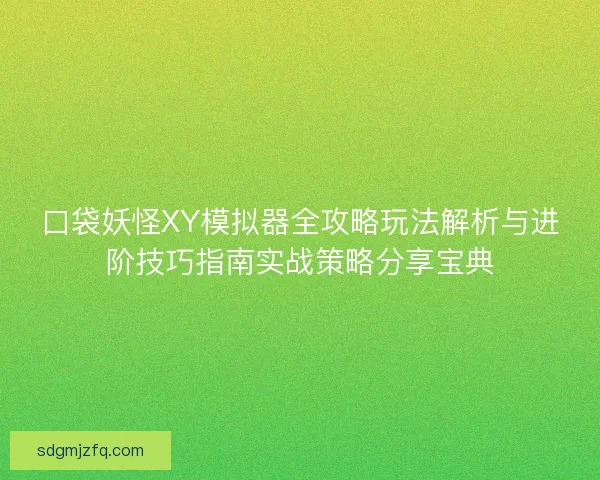 口袋妖怪XY模拟器全攻略玩法解析与进阶技巧指南实战策略分享宝典