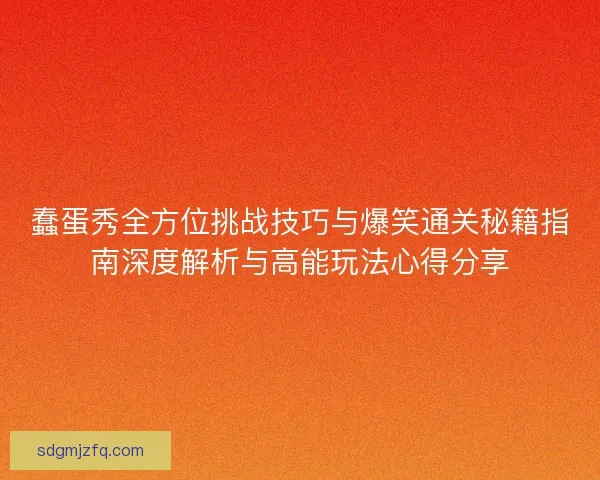 蠢蛋秀全方位挑战技巧与爆笑通关秘籍指南深度解析与高能玩法心得分享
