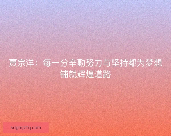 贾宗洋：每一分辛勤努力与坚持都为梦想铺就辉煌道路