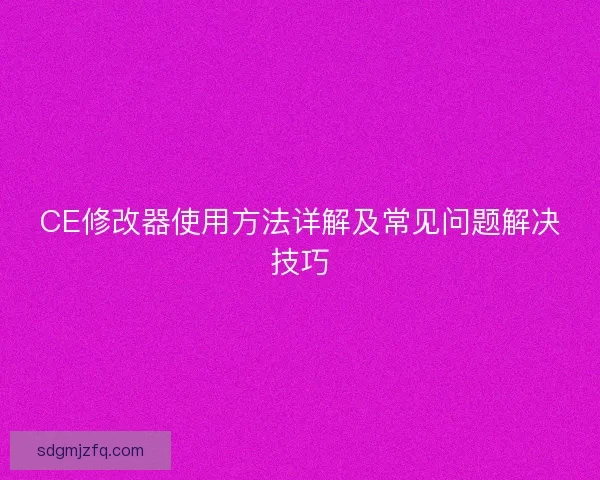 CE修改器使用方法详解及常见问题解决技巧