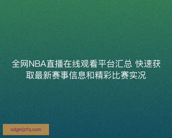 全网NBA直播在线观看平台汇总 快速获取最新赛事信息和精彩比赛实况