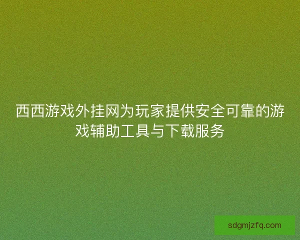 西西游戏外挂网为玩家提供安全可靠的游戏辅助工具与下载服务