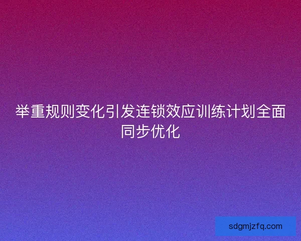 举重规则变化引发连锁效应训练计划全面同步优化