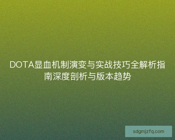 DOTA显血机制演变与实战技巧全解析指南深度剖析与版本趋势 DOTA显血机制演变与实战技巧全解析指南深度剖析与版本趋势
