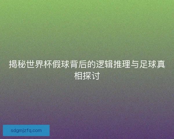 揭秘世界杯假球背后的逻辑推理与足球真相探讨