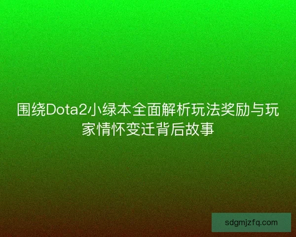 围绕Dota2小绿本全面解析玩法奖励与玩家情怀变迁背后故事