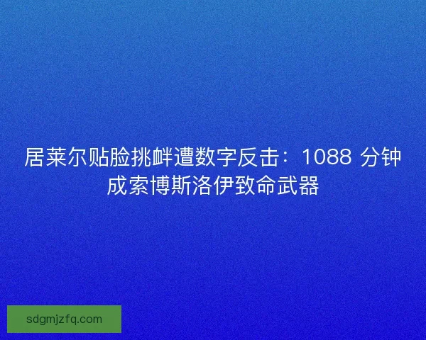 居莱尔贴脸挑衅遭数字反击：1088 分钟成索博斯洛伊致命武器