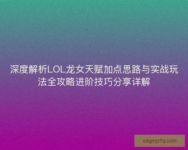 深度解析LOL龙女天赋加点思路与实战玩法全攻略进阶技巧分享详解