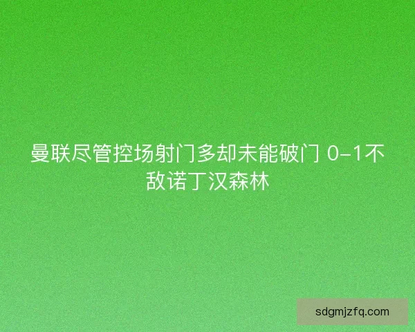 曼联尽管控场射门多却未能破门 0-1不敌诺丁汉森林