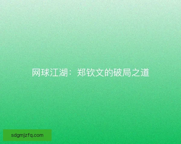 网球江湖：郑钦文的破局之道