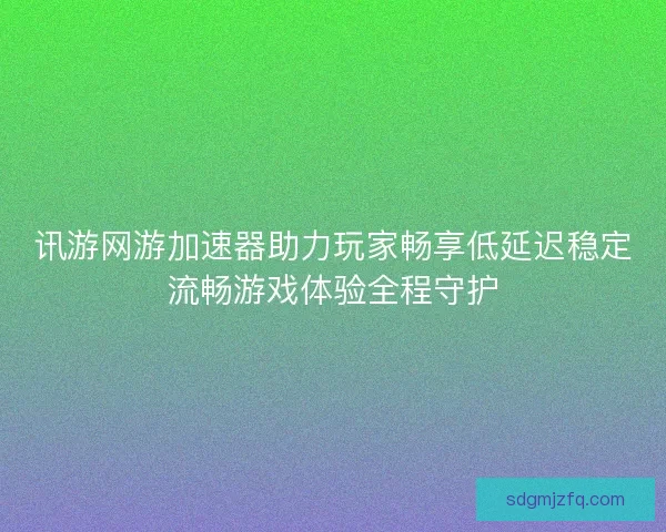 讯游网游加速器助力玩家畅享低延迟稳定流畅游戏体验全程守护 讯游网游加速器助力玩家畅享低延迟稳定流畅游戏体验全程守护