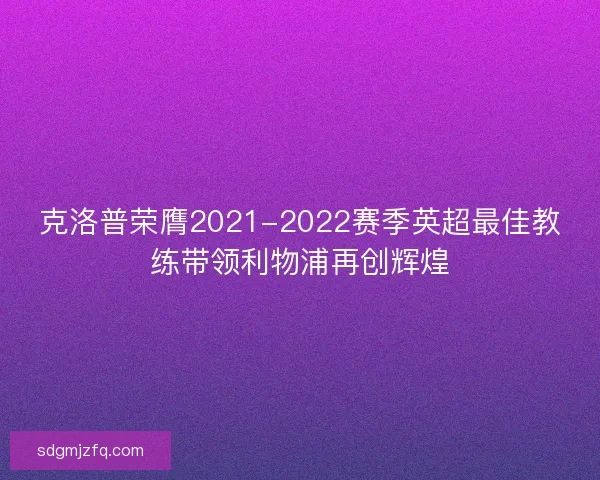 克洛普荣膺2021-2022赛季英超最佳教练带领利物浦再创辉煌